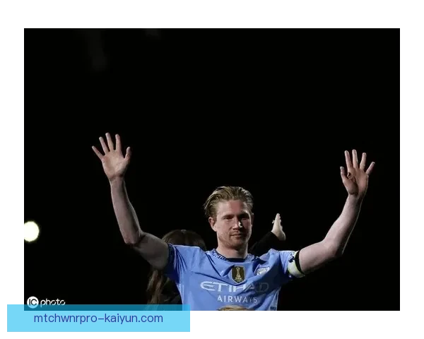 德布劳内曼城告别仪式圆满举行，球迷致敬辉煌职业生涯